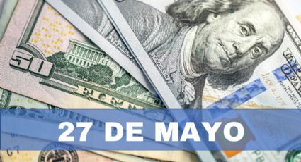 Precio del dólar HOY en México: lunes 27 de mayo